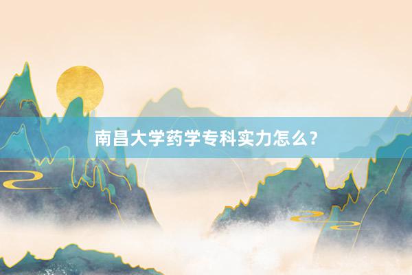 南昌大学药学专科实力怎么？