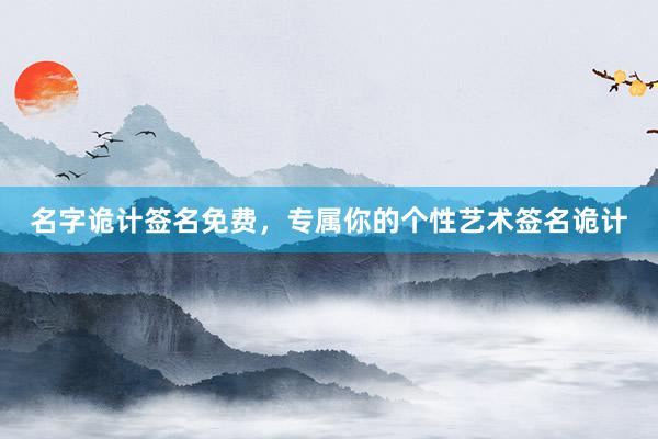 名字诡计签名免费，专属你的个性艺术签名诡计