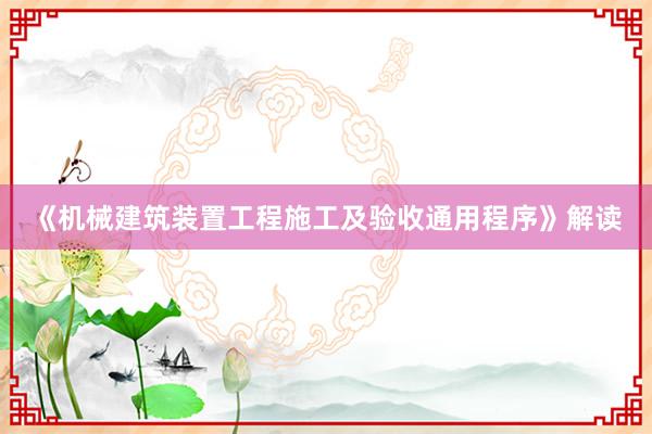 《机械建筑装置工程施工及验收通用程序》解读