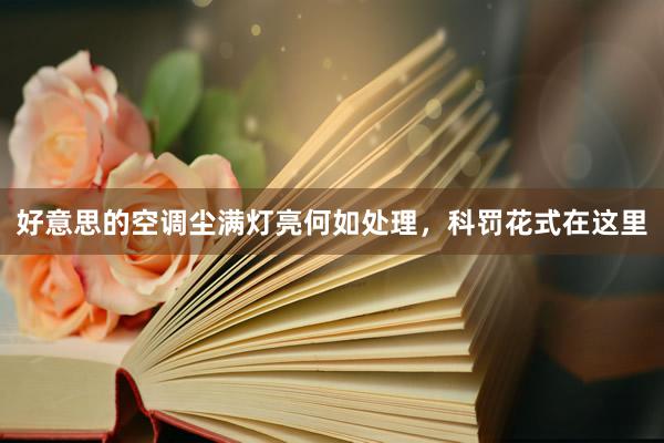好意思的空调尘满灯亮何如处理，科罚花式在这里
