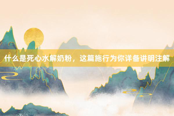什么是死心水解奶粉，这篇施行为你详备讲明注解