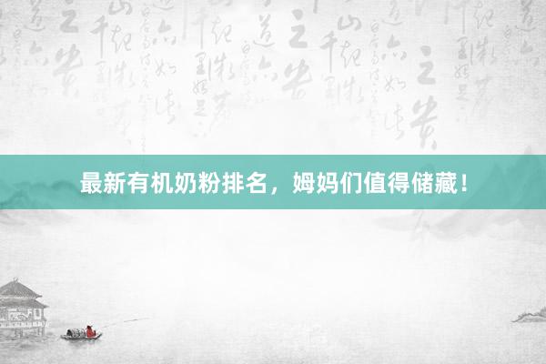 最新有机奶粉排名，姆妈们值得储藏！