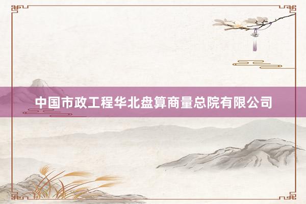 中国市政工程华北盘算商量总院有限公司